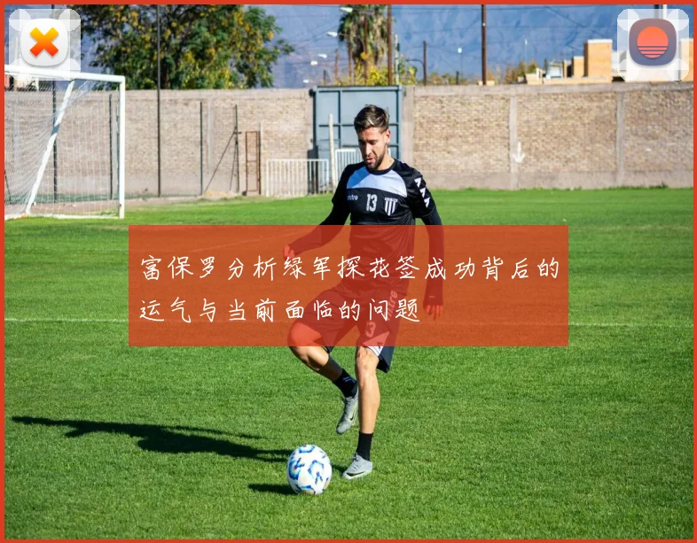 富保罗分析绿军探花签成功背后的运气与当前面临的问题