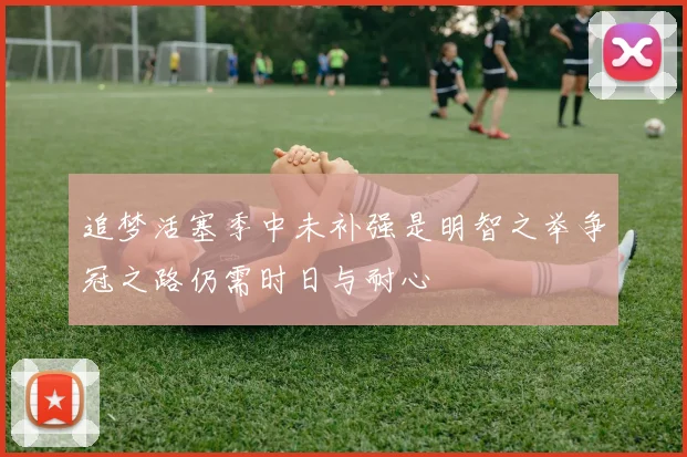 追梦活塞季中未补强是明智之举争冠之路仍需时日与耐心