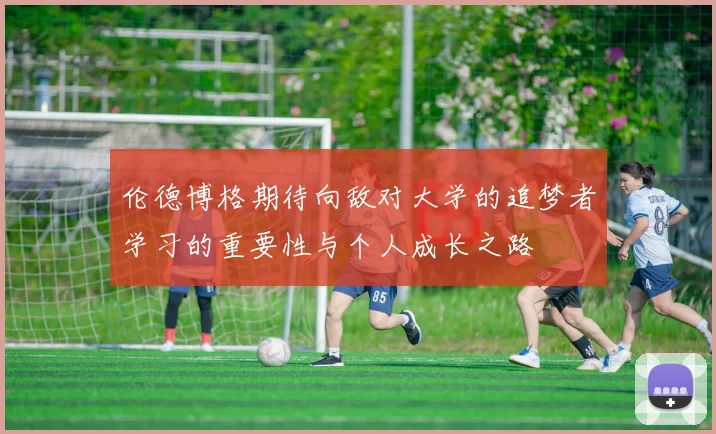 伦德博格期待向敌对大学的追梦者学习的重要性与个人成长之路