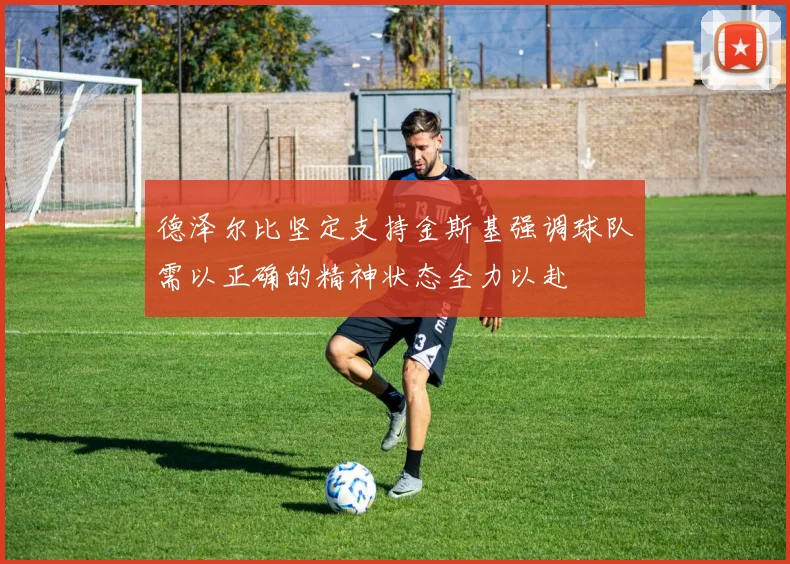 德泽尔比坚定支持金斯基强调球队需以正确的精神状态全力以赴