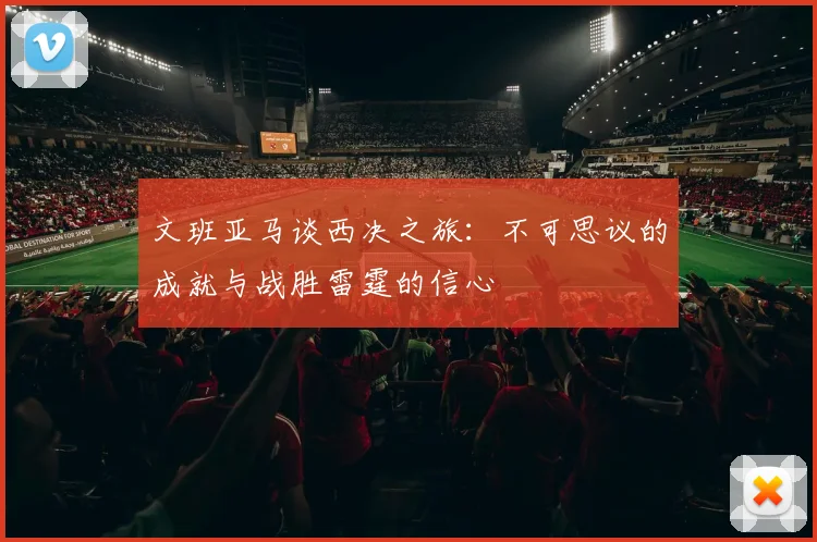 文班亚马谈西决之旅：不可思议的成就与战胜雷霆的信心