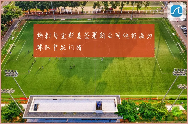 热刺与金斯基签署新合同他将成为球队首发门将