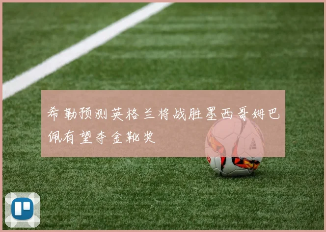 希勒预测英格兰将战胜墨西哥姆巴佩有望夺金靴奖