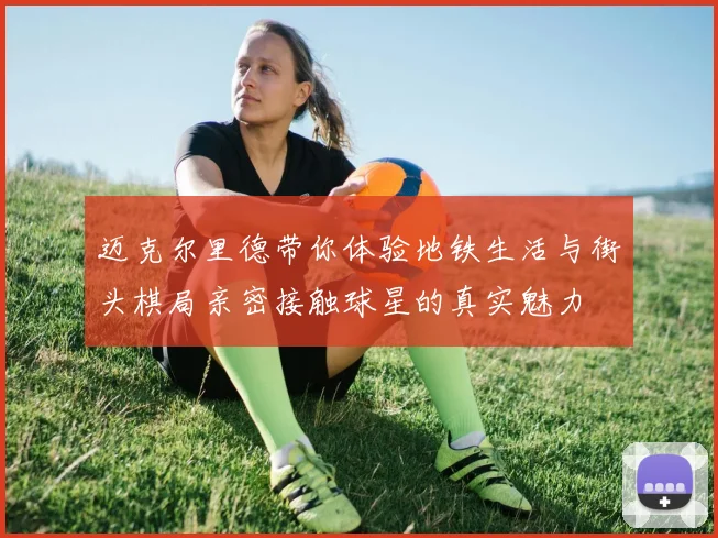 迈克尔里德带你体验地铁生活与街头棋局亲密接触球星的真实魅力