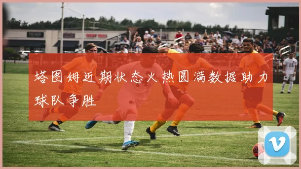 塔图姆近期状态火热圆满数据助力球队争胜