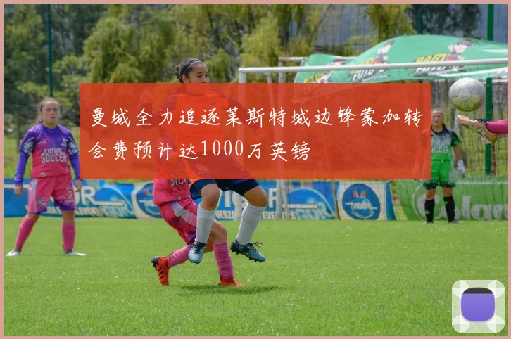 曼城全力追逐莱斯特城边锋蒙加转会费预计达1000万英镑