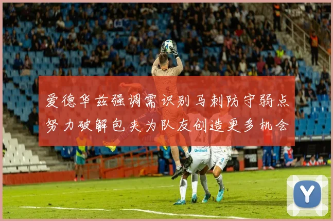 爱德华兹强调需识别马刺防守弱点努力破解包夹为队友创造更多机会
