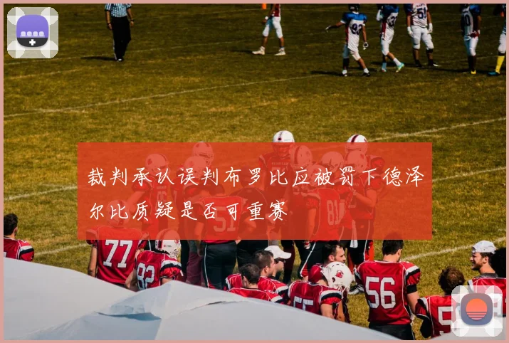 裁判承认误判布罗比应被罚下德泽尔比质疑是否可重赛