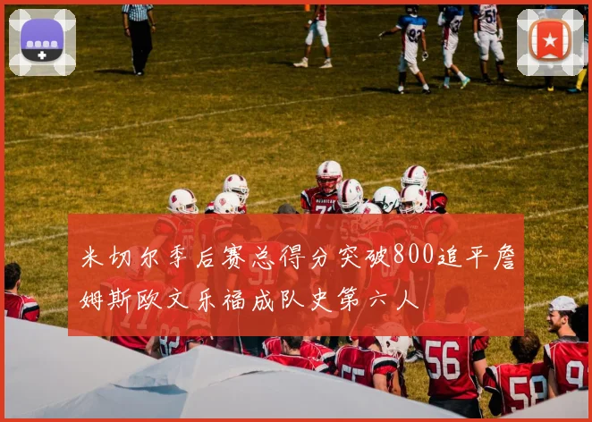 米切尔季后赛总得分突破800追平詹姆斯欧文乐福成队史第六人