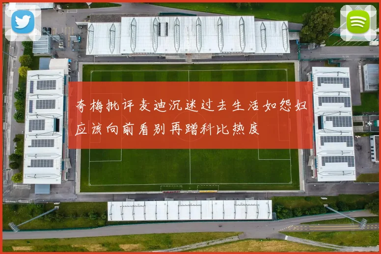 夸梅批评麦迪沉迷过去生活如怨妇应该向前看别再蹭科比热度