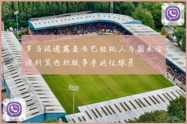 罗马诺透露查洛巴经纪人与国米洽谈科莫也积极争夺这位球员